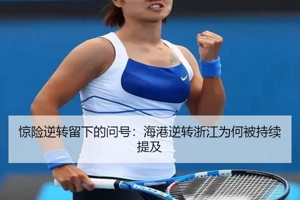 惊险逆转留下的问号：海港逆转浙江为何被持续提及
